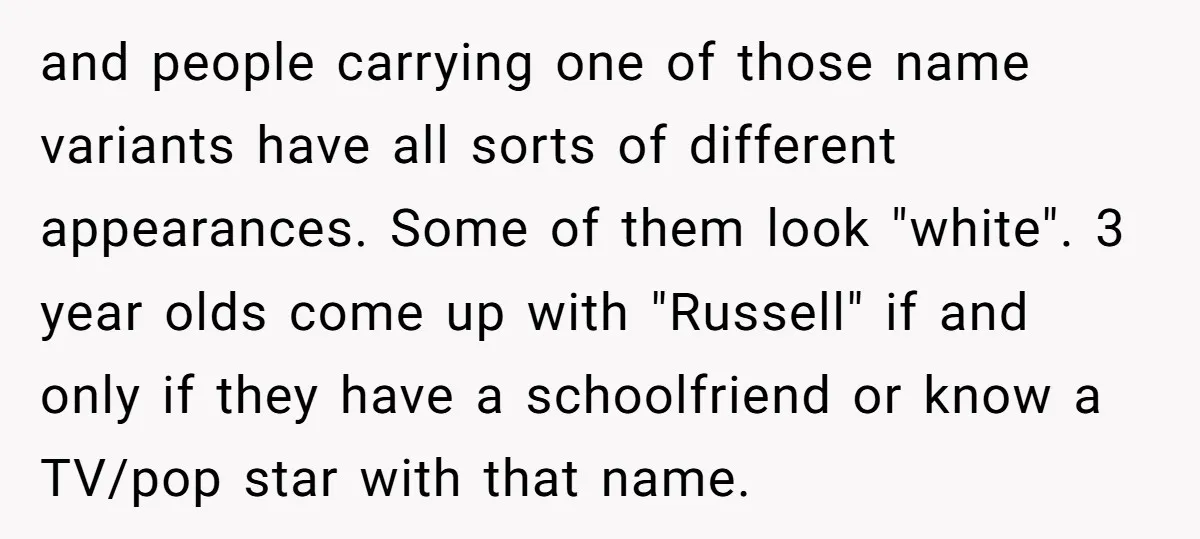 and people carrying one of those name variants have all sorts of different appearances. Some of them look "white". 3 year olds come up with "Russell" if and only if...