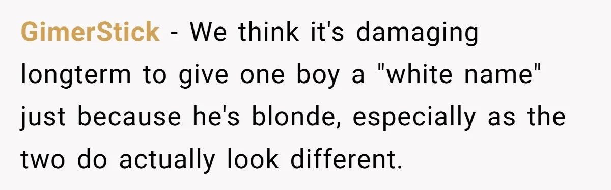 GimerStick − We think it's damaging longterm to give one boy a "white name" just because he's blonde, especially as the two do actually look different.