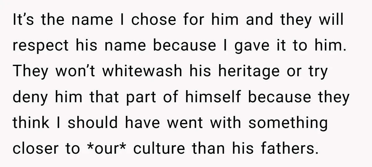 It’s the name I chose for him and they will respect his name because I gave it to him. They won’t whitewash his heritage or try deny him that part...