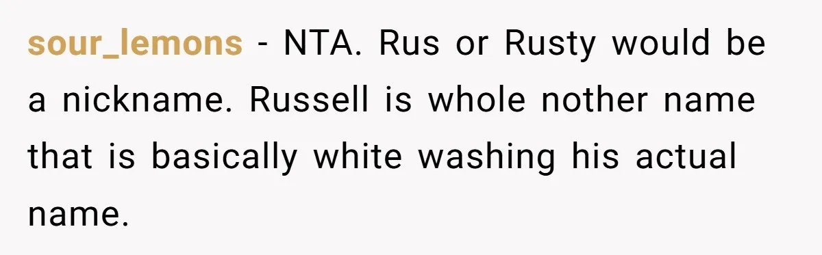 sour_lemons − NTA. Rus or Rusty would be a nickname. Russell is whole nother name that is basically white washing his actual name.