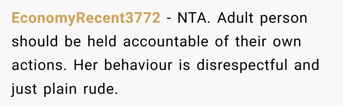 EconomyRecent3772 − NTA. Adult person should be held accountable of their own actions. Her behaviour is disrespectful and just plain rude.