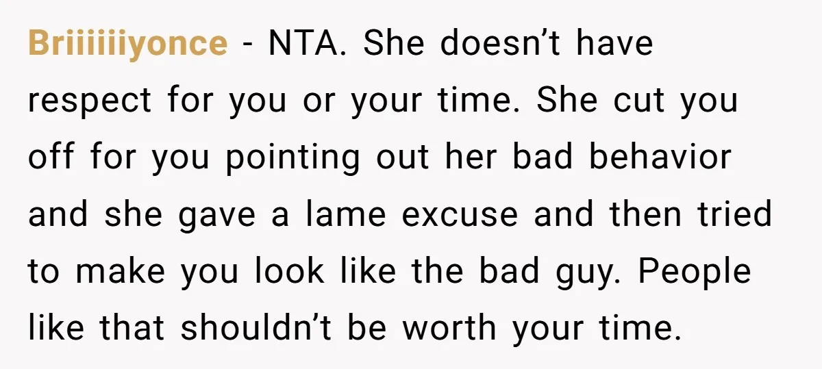 Briiiiiiyonce − NTA. She doesn’t have respect for you or your time. She cut you off for you pointing out her bad behavior and she gave a lame excuse and...