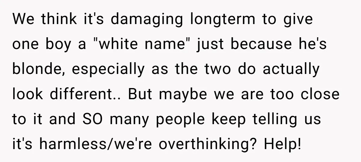 We think it's damaging longterm to give one boy a "white name" just because he's blonde, especially as the two do actually look different.. But maybe we are too close...