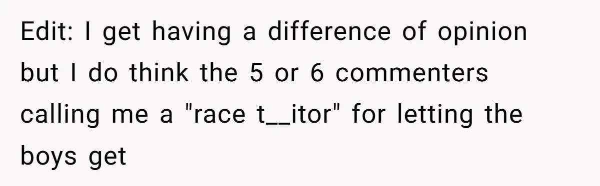 Edit: I get having a difference of opinion but I do think the 5 or 6 commenters calling me a "race t__itor" for letting the boys get