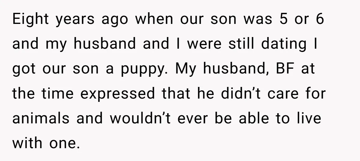 Eight years ago when our son was 5 or 6 and my husband and I were still dating I got our son a puppy. My husband, BF at the time...