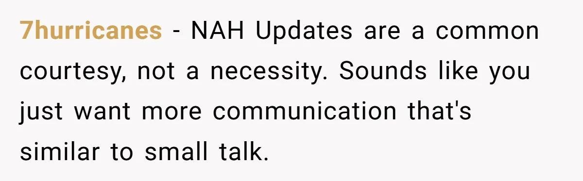 7hurricanes - NAH Updates are a common courtesy, not a necessity. Sounds like you just want more communication that's similar to small talk.