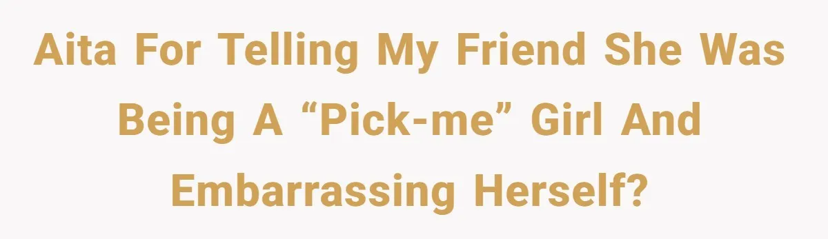AITA for telling my friend she was being a “pick-me” girl and embarrassing herself?