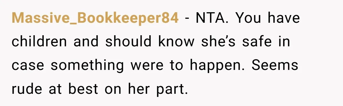 Massive_Bookkeeper84 - NTA. You have children and should know she’s safe in case something were to happen. Seems rude at best on her part.