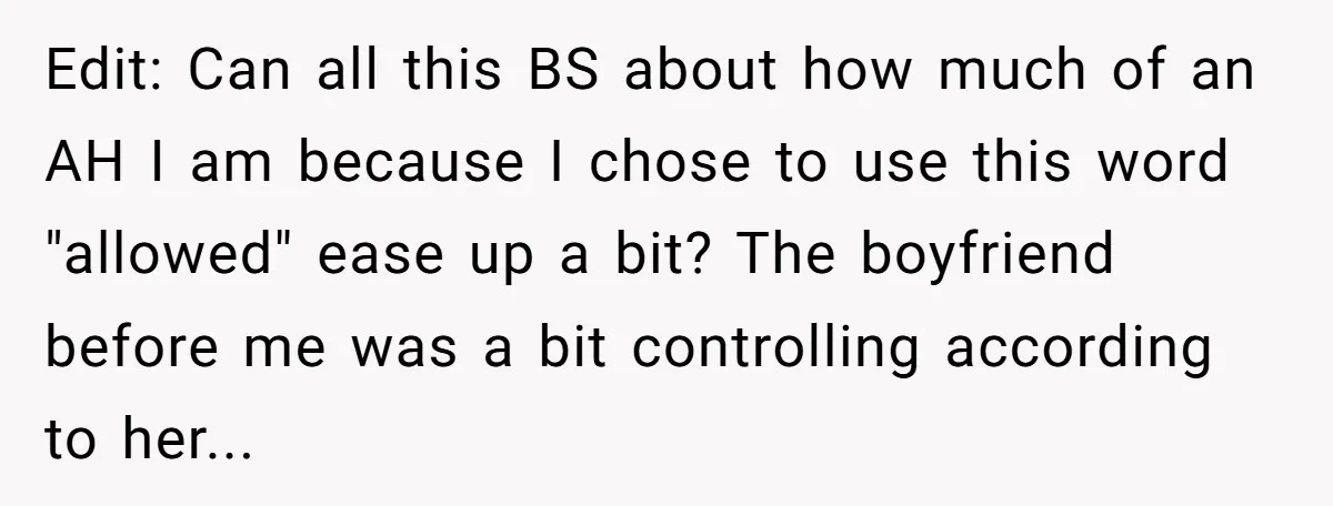 Edit: Can all this BS about how much of an AH I am because I chose to use this word "allowed" ease up a bit? The boyfriend before me was...