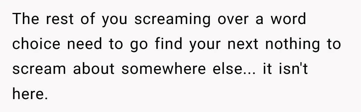 The rest of you screaming over a word choice need to go find your next nothing to scream about somewhere else... it isn't here.