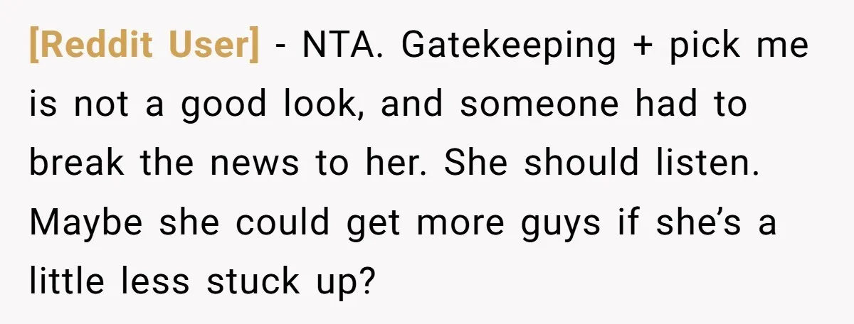 [Reddit User] − NTA. Gatekeeping + pick me is not a good look, and someone had to break the news to her. She should listen. Maybe she could get more...