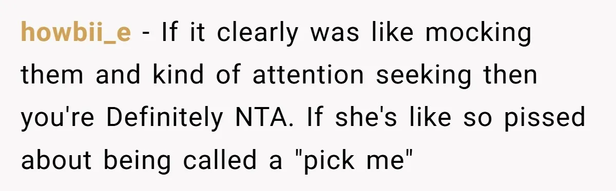 howbii_e − If it clearly was like mocking them and kind of attention seeking then you're Definitely NTA. If she's like so pissed about being called a "pick me"