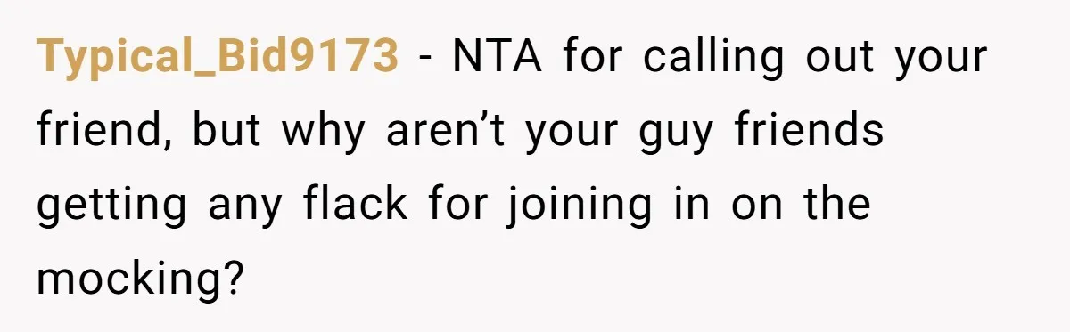 Typical_Bid9173 − NTA for calling out your friend, but why aren’t your guy friends getting any flack for joining in on the mocking?