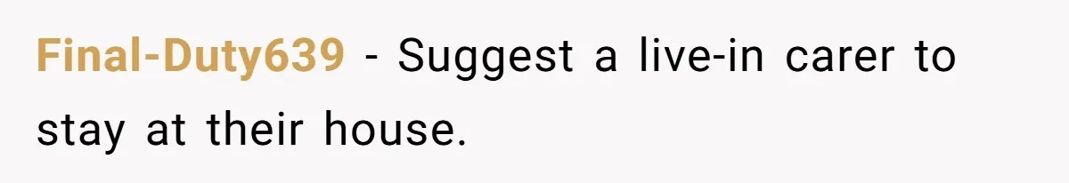 Final-Duty639 - Suggest a live-in carer to stay at their house.