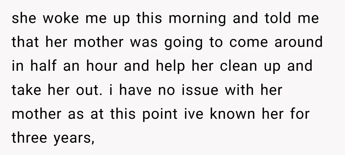 she woke me up this morning and told me that her mother was going to come around in half an hour and help her clean up and take her out....