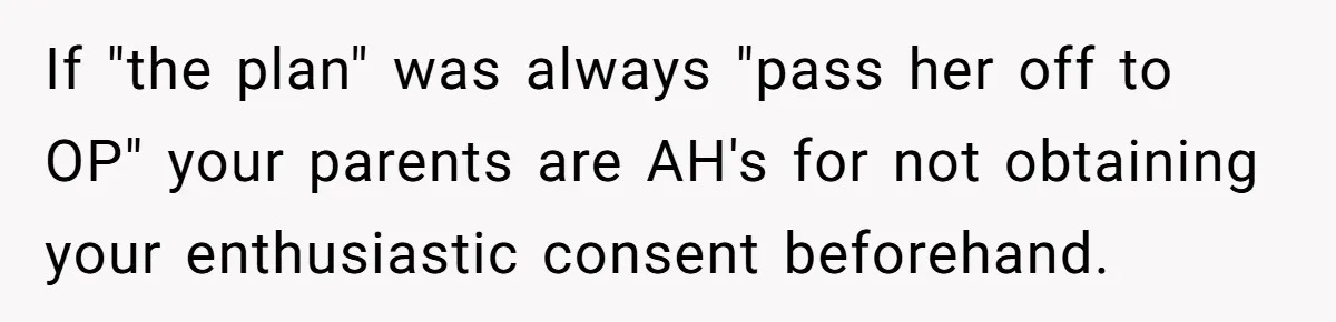 If "the plan" was always "pass her off to OP" your parents are AH's for not obtaining your enthusiastic consent beforehand.
