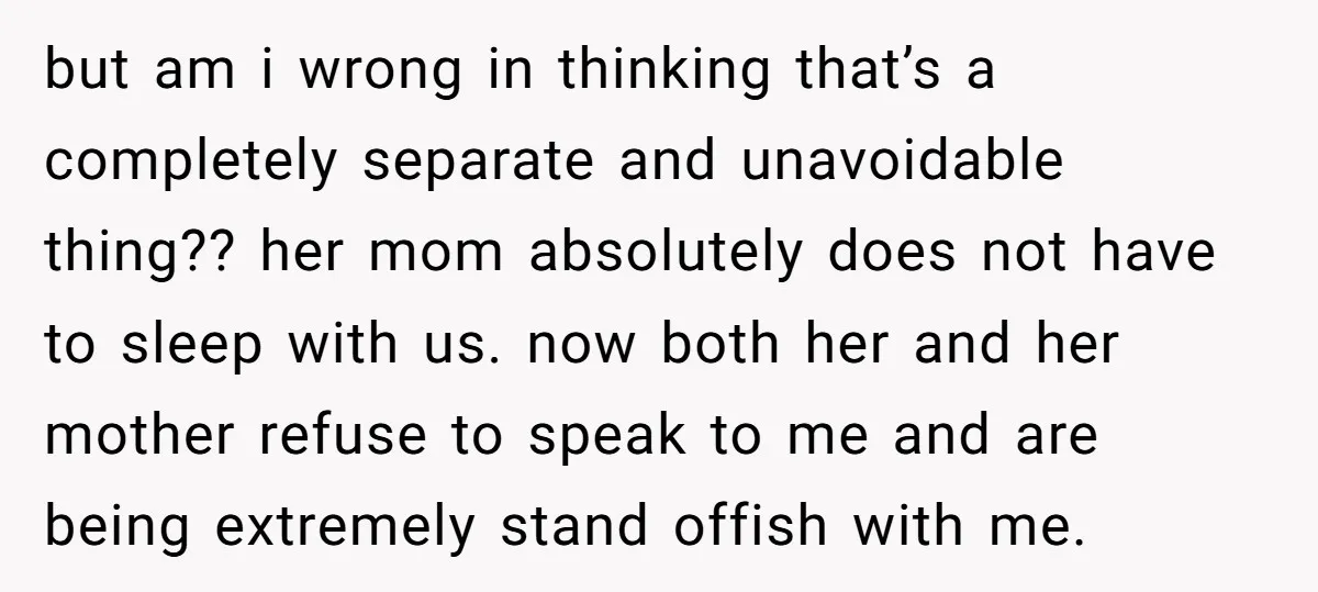 but am i wrong in thinking that’s a completely separate and unavoidable thing?? her mom absolutely does not have to sleep with us. now both her and her mother refuse...