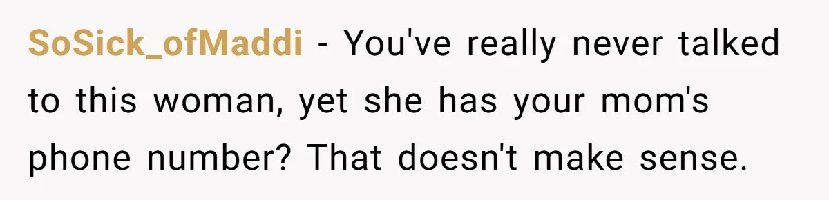 SoSick_ofMaddi − You've really never talked to this woman, yet she has your mom's phone number? That doesn't make sense.