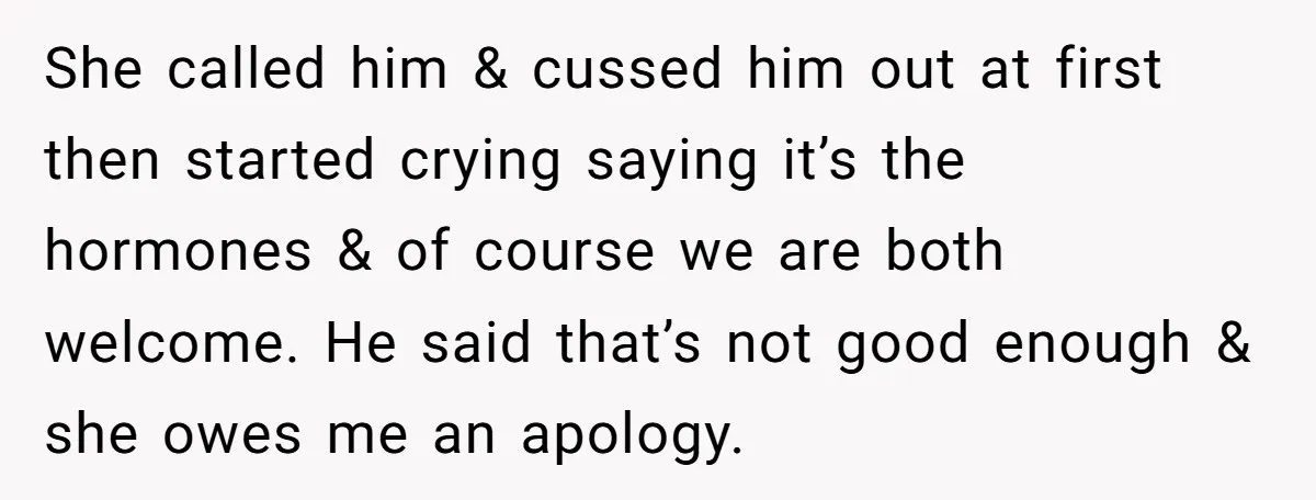 She called him & cussed him out at first then started crying saying it’s the hormones & of course we are both welcome. He said that’s not good enough &...