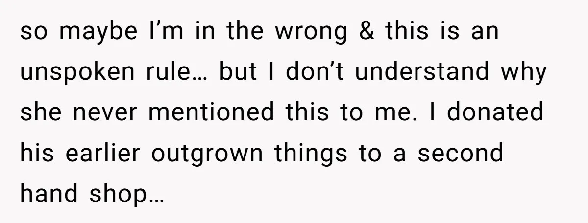 so maybe I’m in the wrong & this is an unspoken rule… but I don’t understand why she never mentioned this to me. I donated his earlier outgrown things to...
