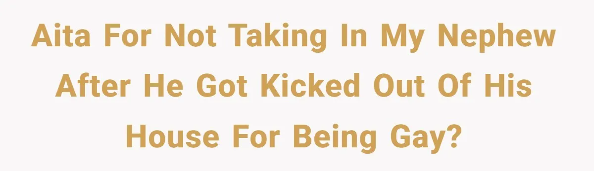 AITA for not taking in my nephew after he got kicked out of his house for being gay?