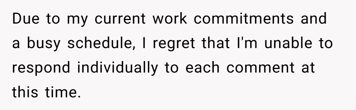 Due to my current work commitments and a busy schedule, I regret that I'm unable to respond individually to each comment at this time.