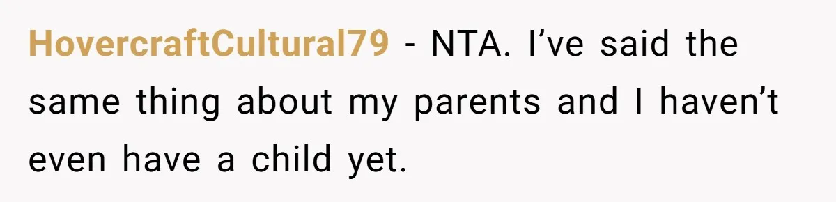 HovercraftCultural79 - NTA. I’ve said the same thing about my parents and I haven’t even have a child yet.