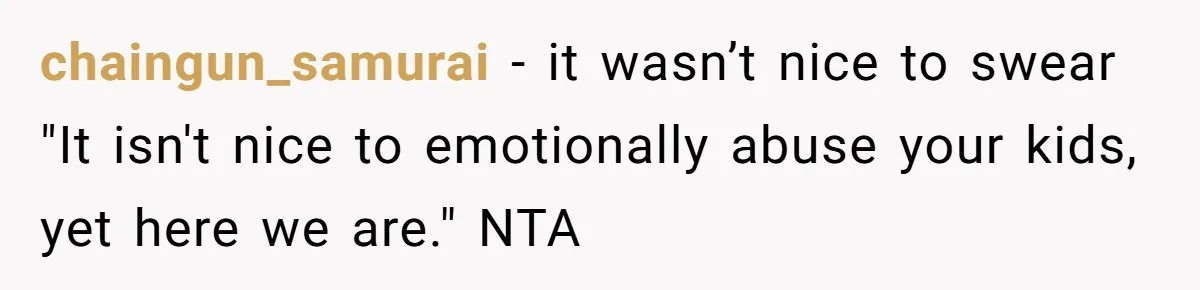 chaingun_samurai - it wasn’t nice to swear "It isn't nice to emotionally abuse your kids, yet here we are." NTA