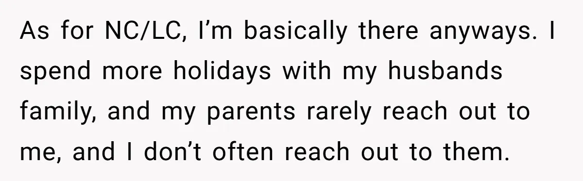 As for NC/LC, I’m basically there anyways. I spend more holidays with my husbands family, and my parents rarely reach out to me, and I don’t often reach out to...