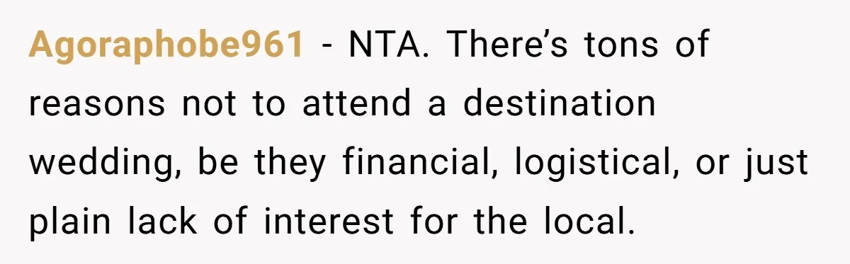 Agoraphobe961 − NTA. There’s tons of reasons not to attend a destination wedding, be they financial, logistical, or just plain lack of interest for the local.