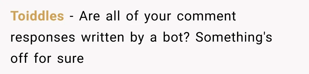 Toiddles − Are all of your comment responses written by a bot? Something's off for sure