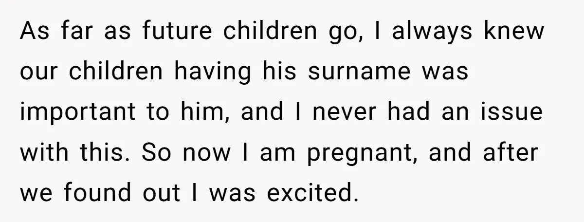 As far as future children go, I always knew our children having his surname was important to him, and I never had an issue with this. So now I am...