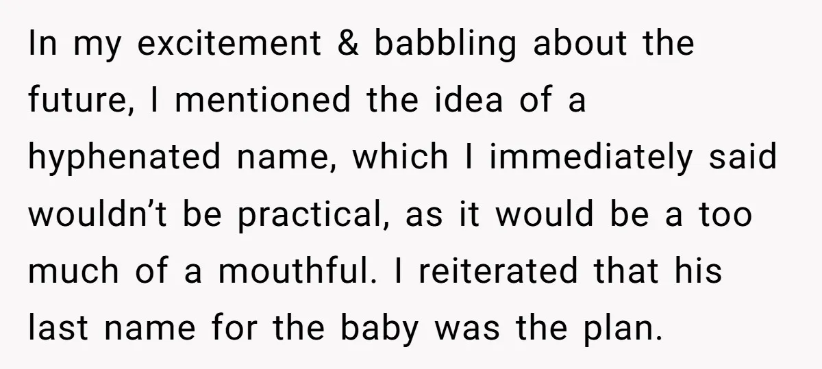 In my excitement & babbling about the future, I mentioned the idea of a hyphenated name, which I immediately said wouldn’t be practical, as it would be a too much...