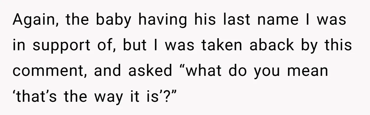 Again, the baby having his last name I was in support of, but I was taken aback by this comment, and asked “what do you mean ‘that’s the way it...