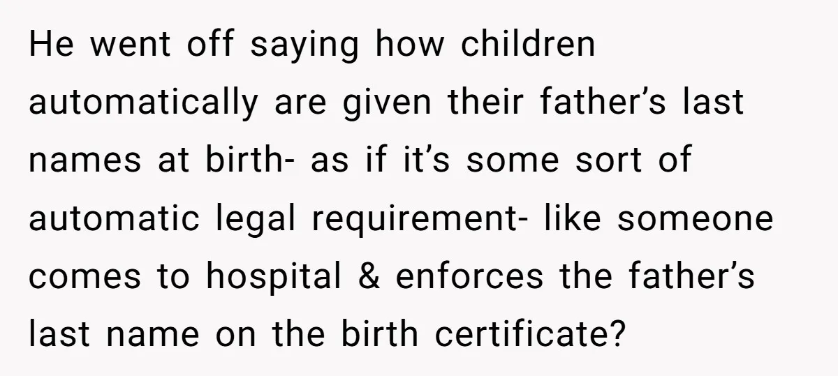 He went off saying how children automatically are given their father’s last names at birth- as if it’s some sort of automatic legal requirement- like someone comes to hospital &...