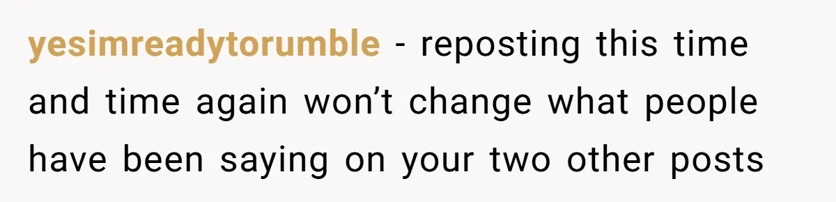 yesimreadytorumble − reposting this time and time again won’t change what people have been saying on your two other posts