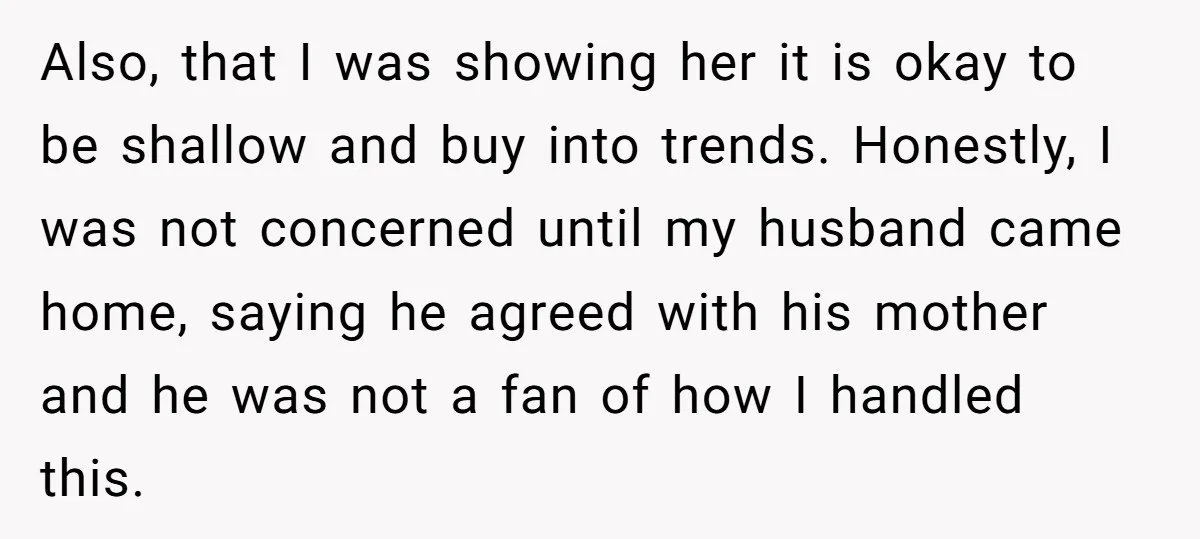 Also, that I was showing her it is okay to be shallow and buy into trends. Honestly, I was not concerned until my husband came home, saying he agreed with...