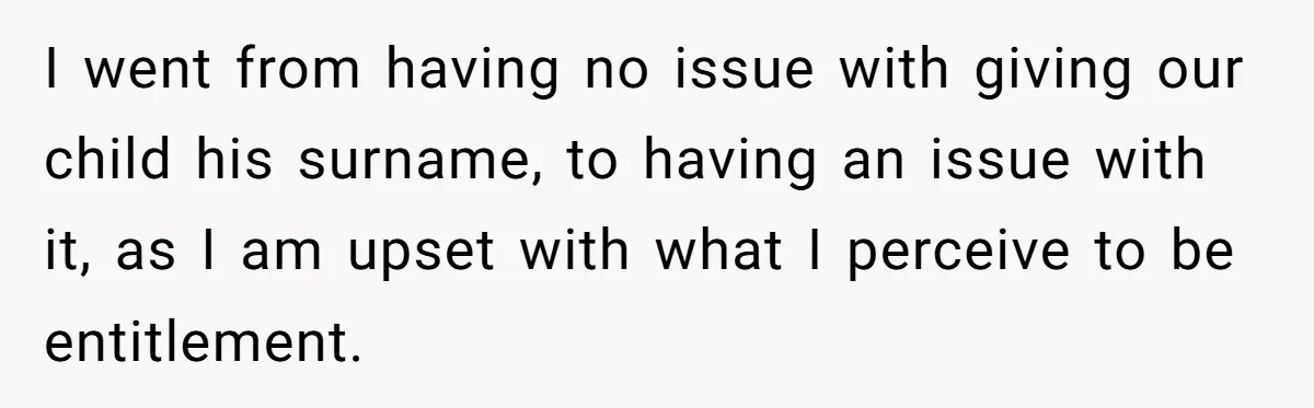 I went from having no issue with giving our child his surname, to having an issue with it, as I am upset with what I perceive to be entitlement.