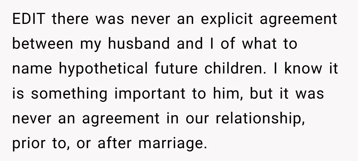 EDIT there was never an explicit agreement between my husband and I of what to name hypothetical future children. I know it is something important to him, but it was...
