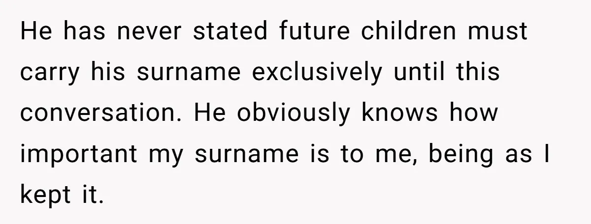 He has never stated future children must carry his surname exclusively until this conversation. He obviously knows how important my surname is to me, being as I kept it.