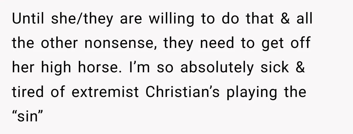 Until she/they are willing to do that & all the other nonsense, they need to get off her high horse. I’m so absolutely sick & tired of extremist Christian’s playing...