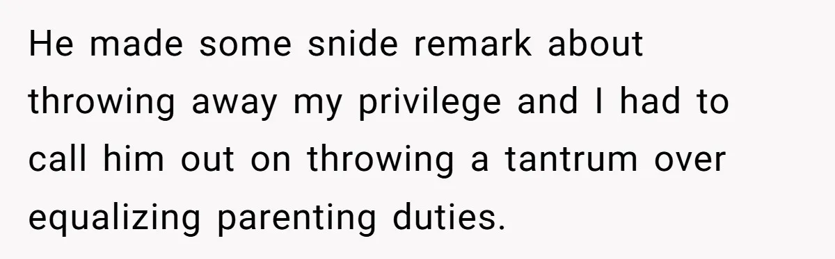 He made some snide remark about throwing away my privilege and I had to call him out on throwing a tantrum over equalizing parenting duties.