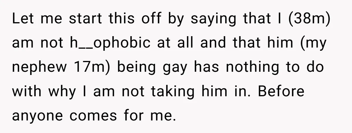 Let me start this off by saying that I (38m) am not h__ophobic at all and that him (my nephew 17m) being gay has nothing to do with why I...