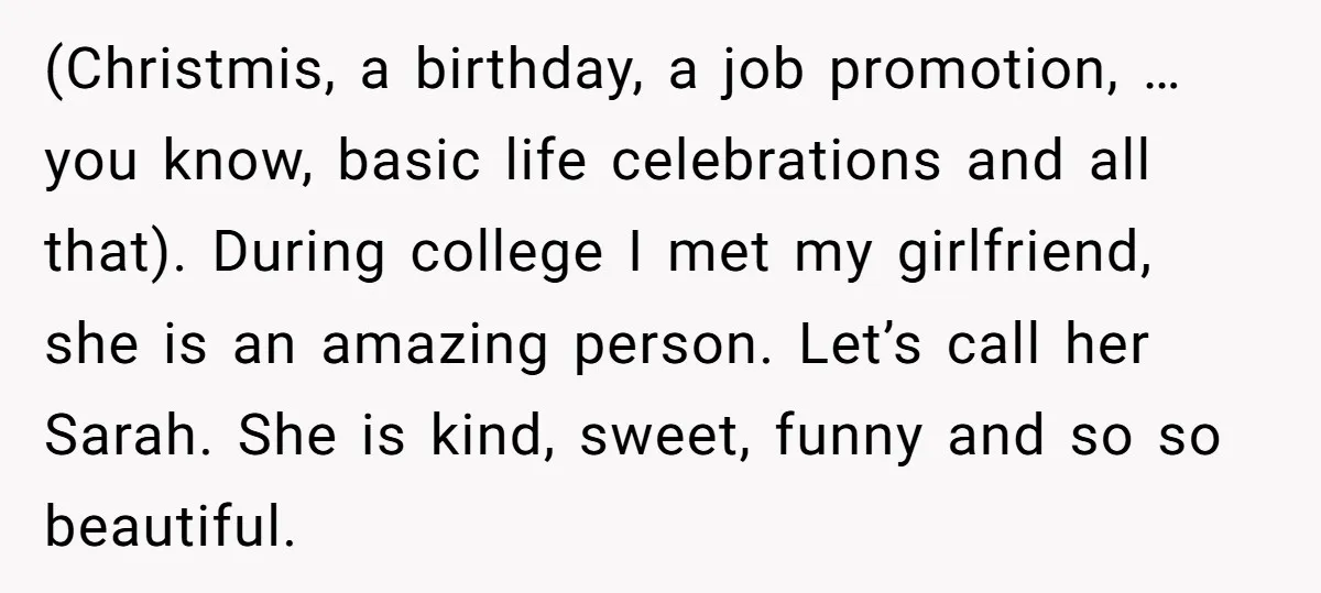 (Christmis, a birthday, a job promotion, … you know, basic life celebrations and all that). During college I met my girlfriend, she is an amazing person. Let’s call her Sarah....