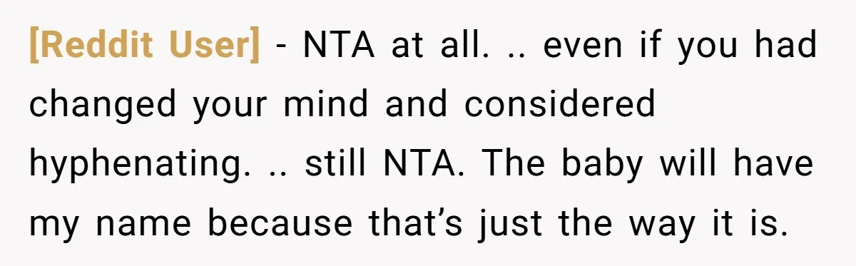 [Reddit User] − NTA at all. .. even if you had changed your mind and considered hyphenating. .. still NTA. The baby will have my name because that’s just the...