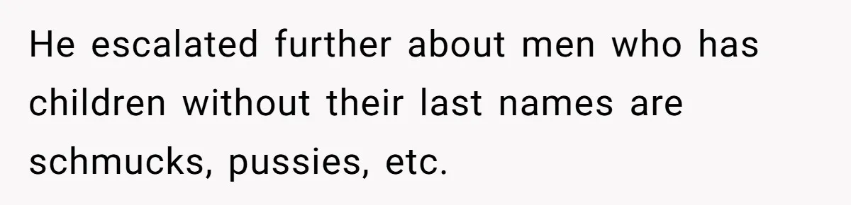 He escalated further about men who has children without their last names are schmucks, pussies, etc.