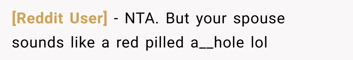 [Reddit User] − NTA. But your spouse sounds like a red pilled a__hole lol