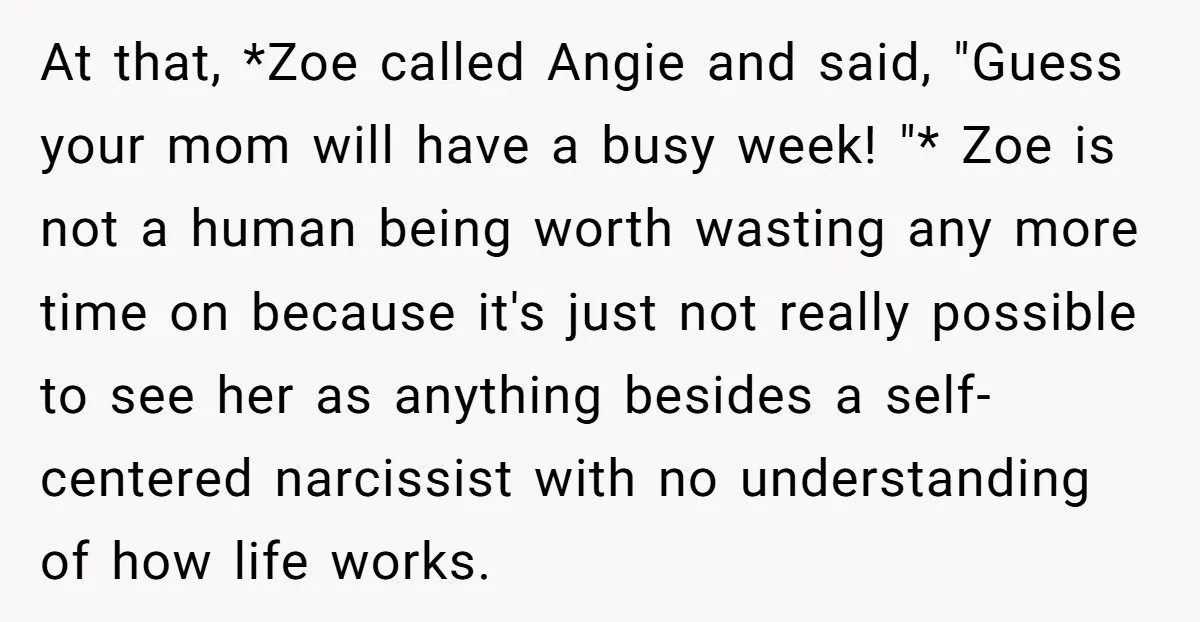 At that, *Zoe called Angie and said, "Guess your mom will have a busy week! "* Zoe is not a human being worth wasting any more time on because it's...