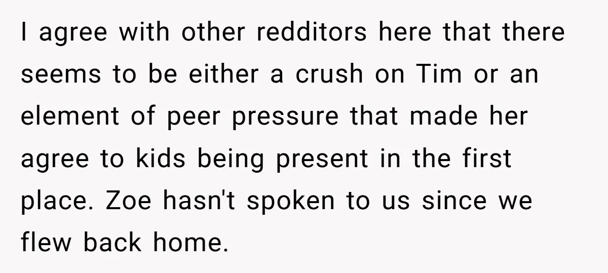 I agree with other redditors here that there seems to be either a crush on Tim or an element of peer pressure that made her agree to kids being present...