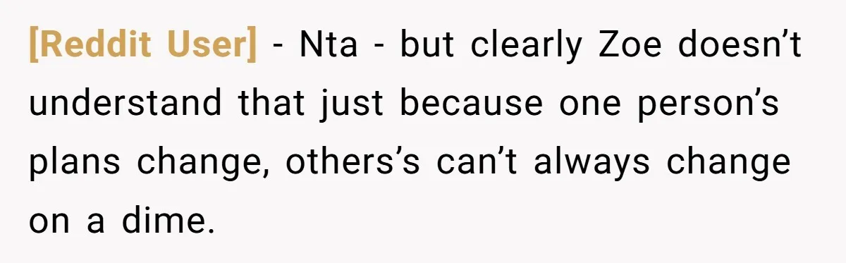 [Reddit User] − Nta - but clearly Zoe doesn’t understand that just because one person’s plans change, others’s can’t always change on a dime.